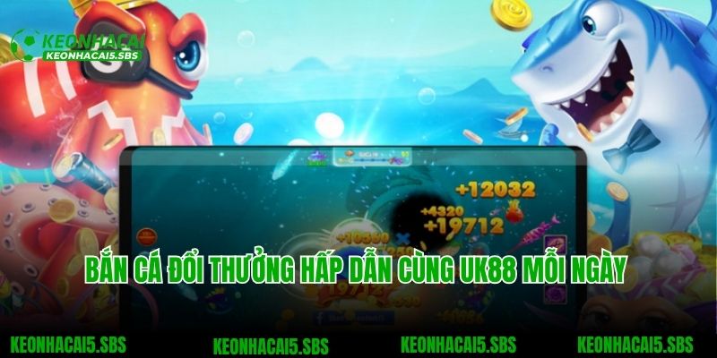 UK88 - Nhà Cái Cá Cược Top 1 Giới Game Đổi Thưởng Việt Nam 6 Bắn cá đổi thưởng hấp dẫn cùng UK88 mỗi ngày