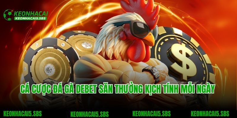 Debet - Sân Chơi Cá Cược Tuyệt Đỉnh Dành Cho Bet Thủ Việt 6 Cá cược đá gà Debet săn thưởng kịch tính mỗi ngày
