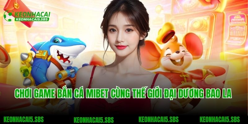 Mibet - Thương Hiệu Cá Cược Đạt Chuẩn Quốc Tế Năm 2025 5 Chơi game bắn cá Mibet cùng thế giới đại dương bao la
