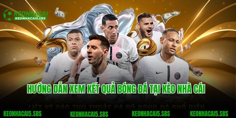 Kết Quả Bóng Đá 5 Hướng dẫn xem kết quả bóng đá tại Kèo nhà cái cho người mới