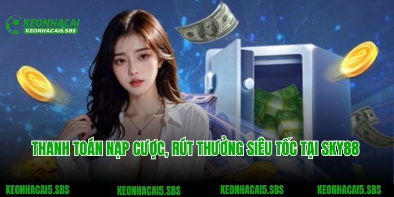 SKY88 - Nhà Cái Cá Cược Uy Tín Với Kho Game Khổng Lồ 4 Thanh toán nạp cược, rút thưởng siêu tốc tại SKY88