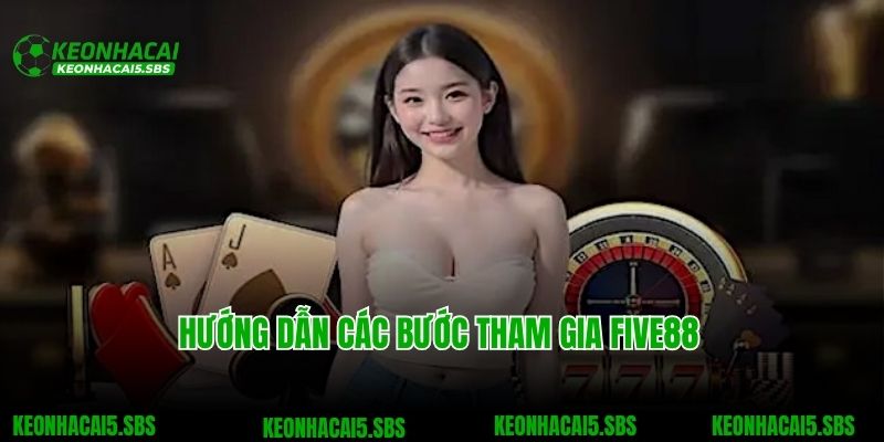 Five88 - Thiên Đường Giải Trí Trực Tuyến Đỉnh Cao Châu Á 3 Hướng dẫn các bước tham gia Five88
