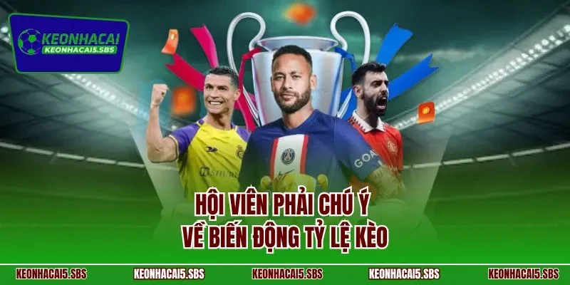 Hội viên phải chú ý về biến động tỷ lệ kèo