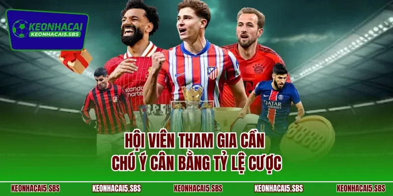 Hội viên tham gia cần chú ý cân bằng tỷ lệ cược