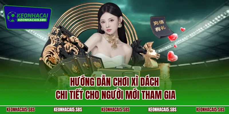 Hướng dẫn chơi xì dách chi tiết cho người mới tham gia