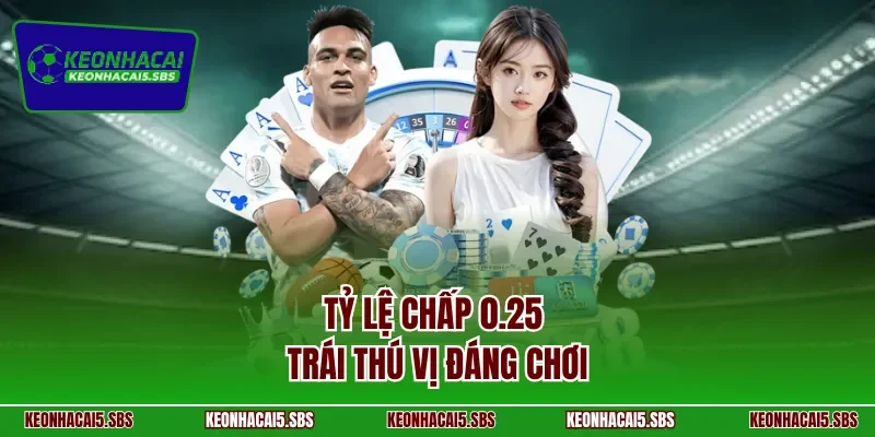 Tỷ lệ chấp 0.25 trái thú vị đáng chơi